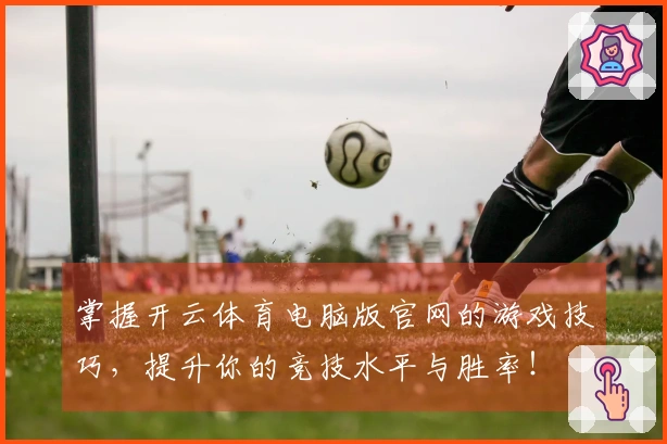 掌握开云体育电脑版官网的游戏技巧，提升你的竞技水平与胜率！