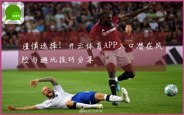 谨慎选择！开云体育APP入口潜在风险与避坑技巧分享
