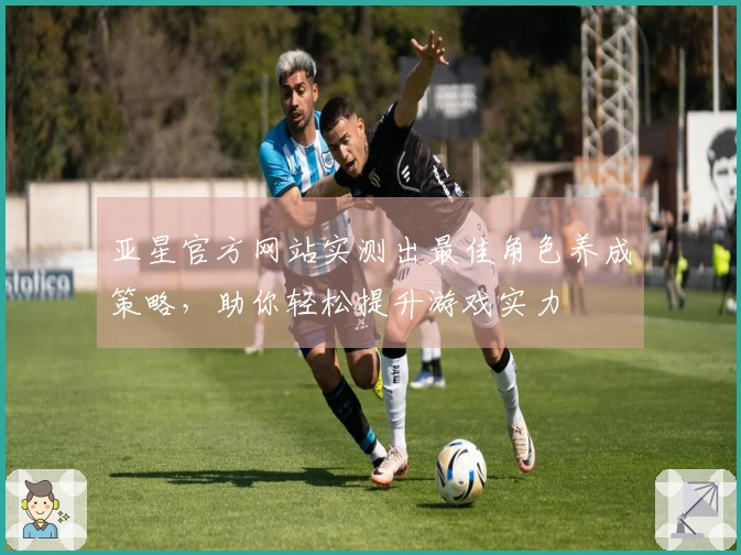 亚星官方网站实测出最佳角色养成策略，助你轻松提升游戏实力