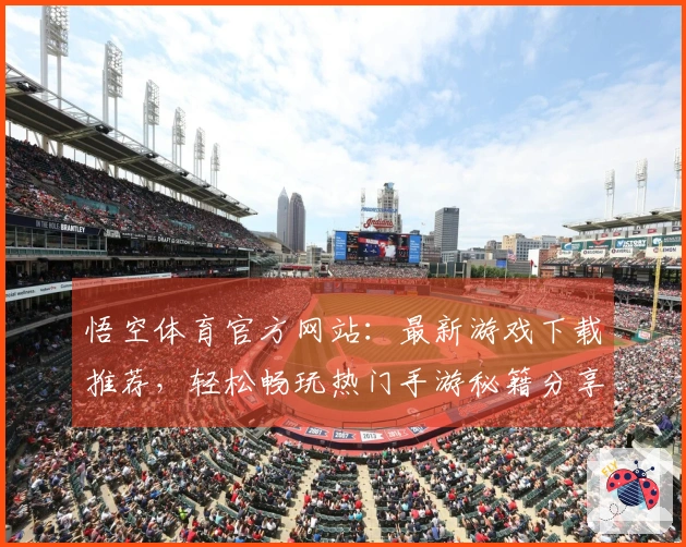 悟空体育官方网站：最新游戏下载推荐，轻松畅玩热门手游秘籍分享