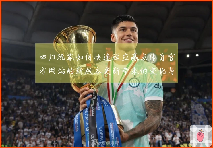 回归玩家如何快速适应赢点体育官方网站的新版本更新带来的变化与新体验