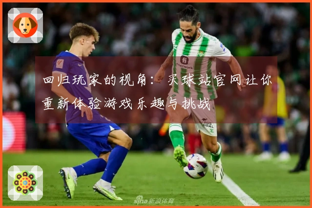 回归玩家的视角：买球站官网让你重新体验游戏乐趣与挑战