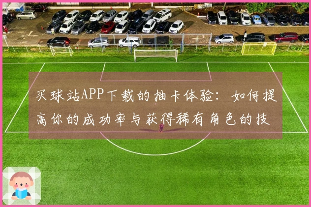 买球站APP下载的抽卡体验：如何提高你的成功率与获得稀有角色的技巧
