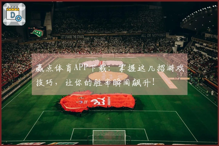 赢点体育APP下载：掌握这几招游戏技巧，让你的胜率瞬间飙升！