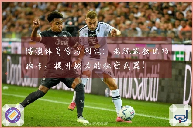 博澳体育官方网站：老玩家教你巧抽卡，提升战力的秘密武器！