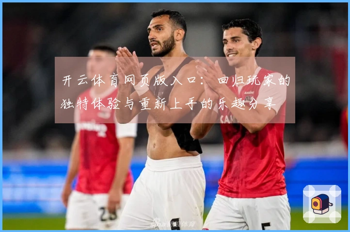 开云体育网页版入口：回归玩家的独特体验与重新上手的乐趣分享