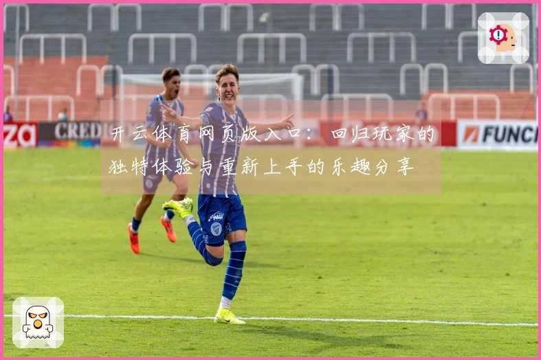 开云体育网页版入口：回归玩家的独特体验与重新上手的乐趣分享