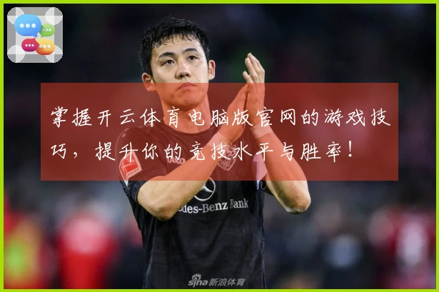 掌握开云体育电脑版官网的游戏技巧，提升你的竞技水平与胜率！