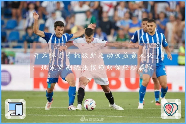 开云体育手机版新活动收益最大化：玩家实测玩法技巧助你轻松赢取丰厚奖励