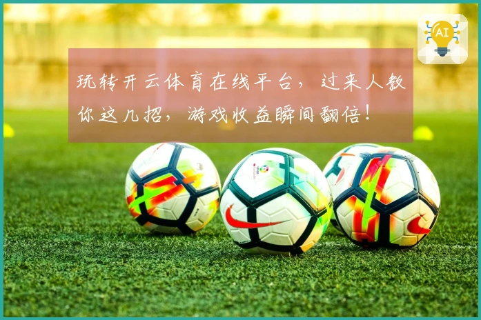 玩转开云体育在线平台，过来人教你这几招，游戏收益瞬间翻倍！