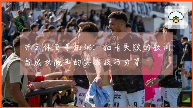 开云体育手机端：抽卡失败的教训与成功概率的实战技巧分享