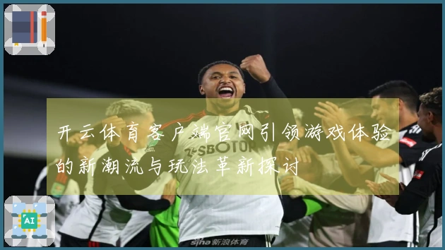 开云体育客户端官网引领游戏体验的新潮流与玩法革新探讨