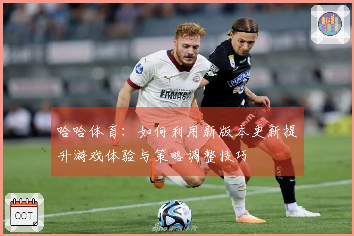 哈哈体育：如何利用新版本更新提升游戏体验与策略调整技巧